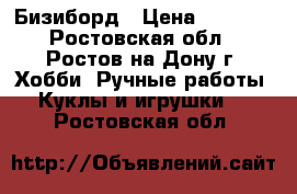 Бизиборд › Цена ­ 2 500 - Ростовская обл., Ростов-на-Дону г. Хобби. Ручные работы » Куклы и игрушки   . Ростовская обл.